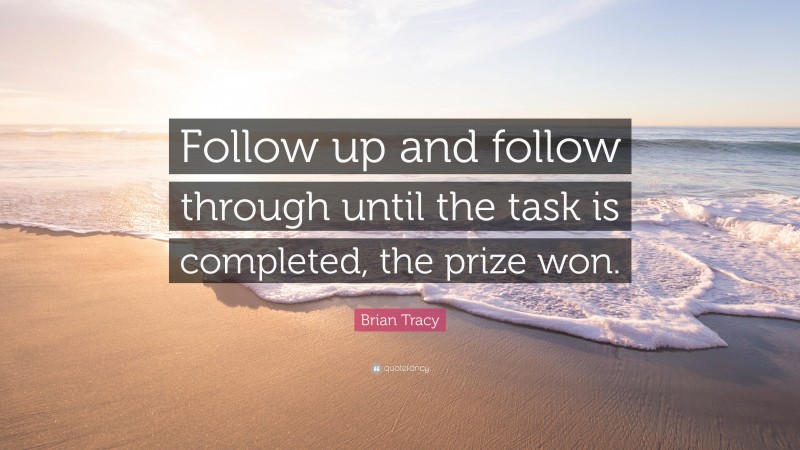 Brian Tracy Quote: “Follow up and follow through until the task is completed, the prize won.”