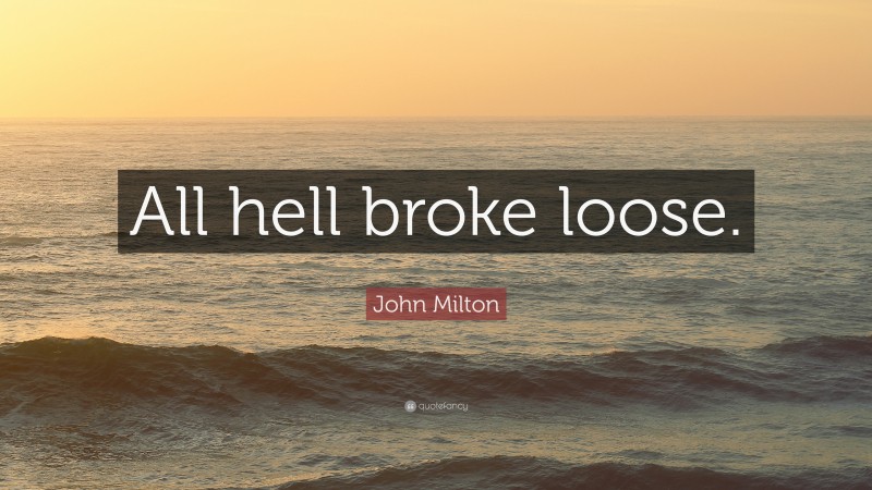 John Milton Quote: “All hell broke loose.”