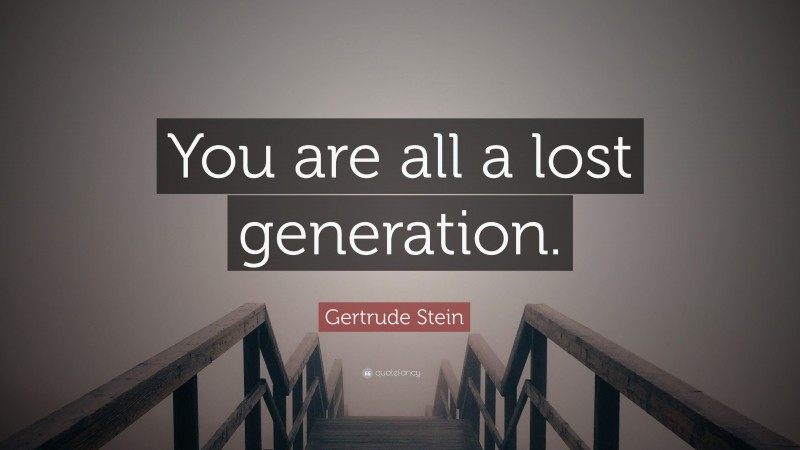 Gertrude Stein Quote: “You are all a lost generation.”
