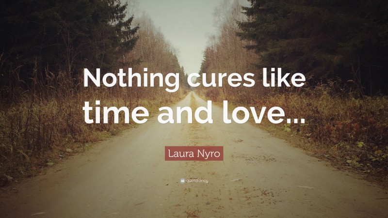 Laura Nyro Quote: “Nothing cures like time and love...”
