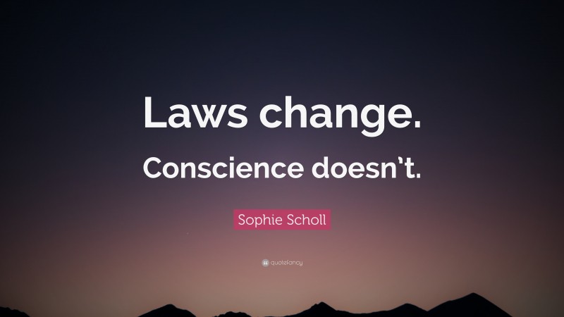 Sophie Scholl Quote: “Laws change. Conscience doesn’t.”