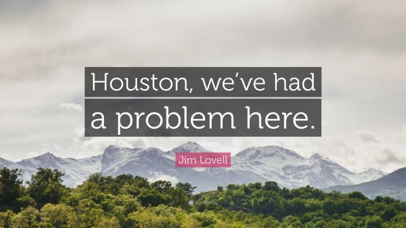 Jim Lovell Quote: “Houston, we’ve had a problem here.”