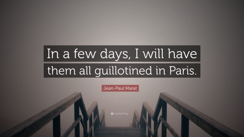 Jean-Paul Marat Quote: “In a few days, I will have them all guillotined in Paris.”