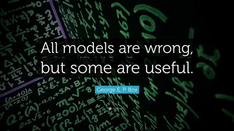 George E. P. Box Quote: “All models are wrong, but some are useful.”