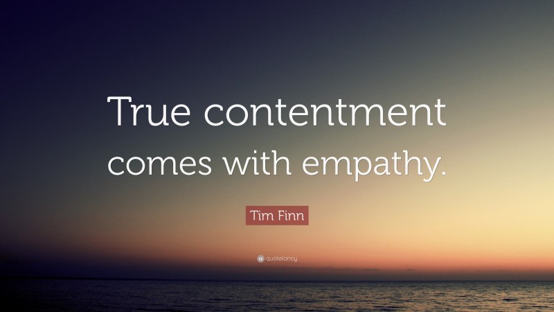 Tim Finn Quote: “True contentment comes with empathy.”