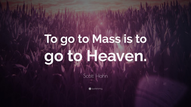Scott Hahn Quote: “To go to Mass is to go to Heaven.”
