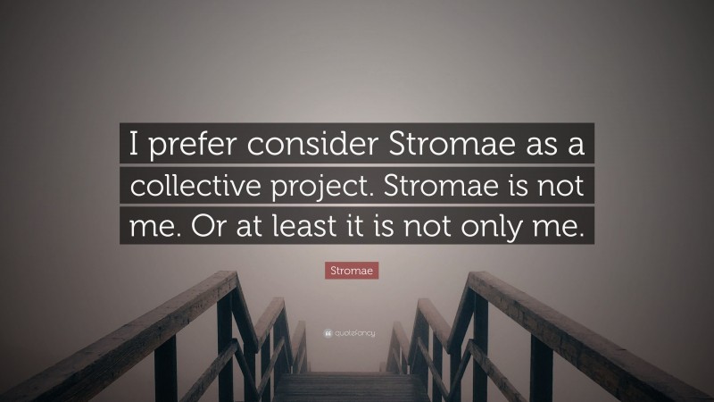 Stromae Quote: “I prefer consider Stromae as a collective project. Stromae is not me. Or at least it is not only me.”