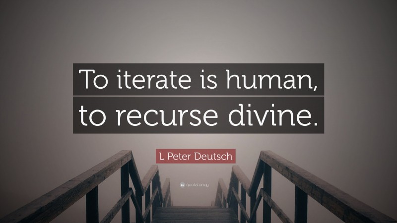 L Peter Deutsch Quote: “To iterate is human, to recurse divine.”