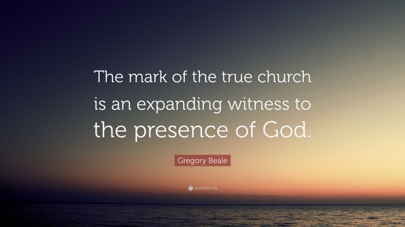 Gregory Beale Quote: “The mark of the true church is an expanding witness to the presence of God.”