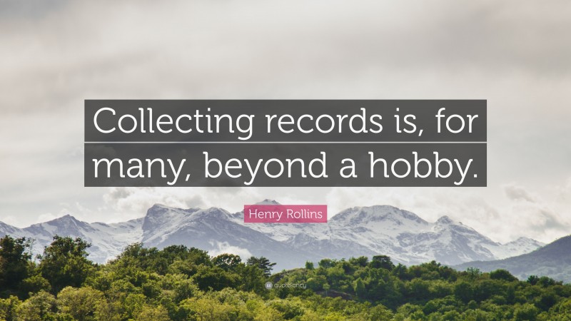 Henry Rollins Quote: “Collecting records is, for many, beyond a hobby.”
