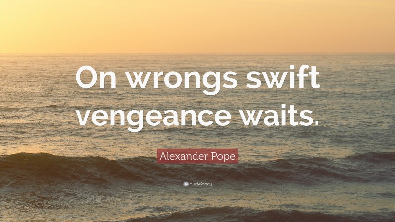 Alexander Pope Quote: “On wrongs swift vengeance waits.”