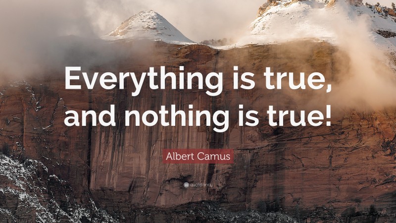 Albert Camus Quote: “Everything is true, and nothing is true!”
