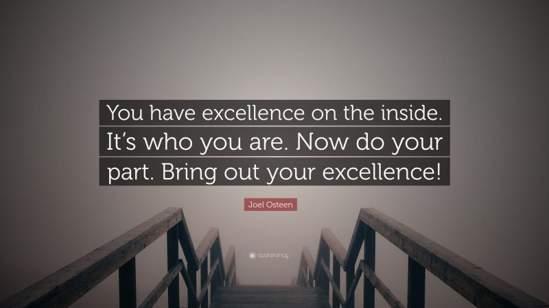 Joel Osteen Quote: “You have excellence on the inside. It’s who you are. Now do your part. Bring out your excellence!”