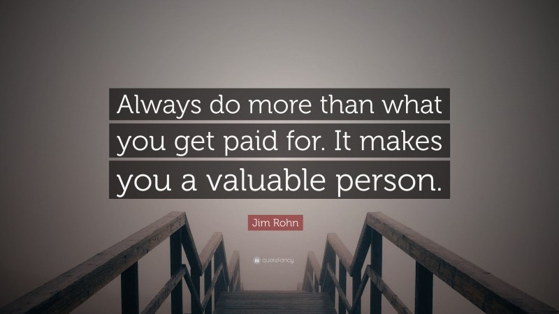 Jim Rohn Quote: “Always do more than what you get paid for. It makes you a valuable person.”