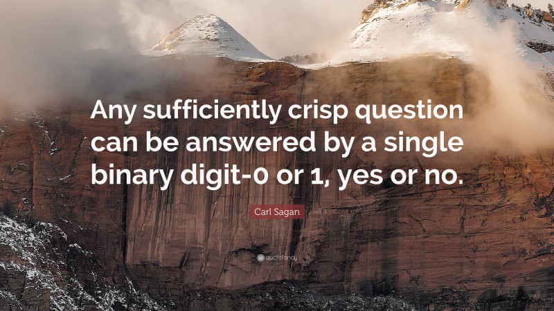 Carl Sagan Quote: “Any sufficiently crisp question can be answered by a single binary digit-0 or 1, yes or no.”