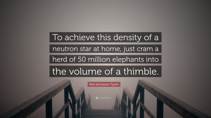 Neil deGrasse Tyson Quote: “To achieve this density of a neutron star at home, just cram a herd of 50 million elephants into the volume of a thimble.”
