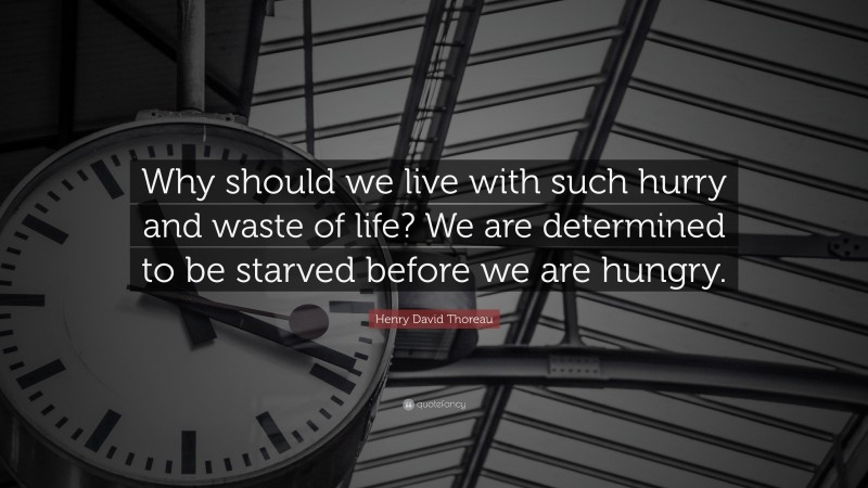 Henry David Thoreau Quote: “Why should we live with such hurry and waste of life? We are determined to be starved before we are hungry.”