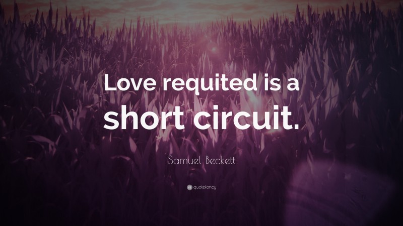 Samuel Beckett Quote: “Love requited is a short circuit.”