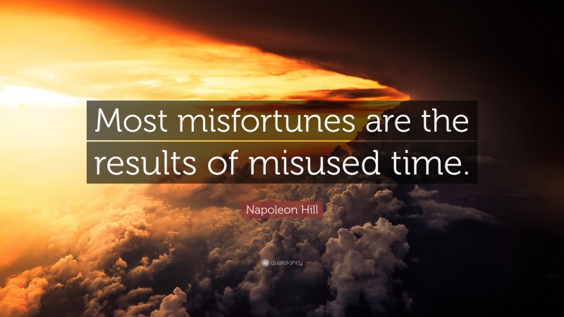Napoleon Hill Quote: “Most misfortunes are the results of misused time.”