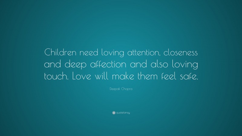 Deepak Chopra Quote: “Children need loving attention, closeness and deep affection and also loving touch. Love will make them feel safe.”