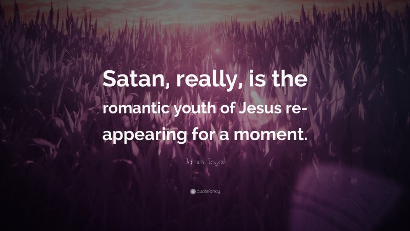 James Joyce Quote: “Satan, really, is the romantic youth of Jesus re-appearing for a moment.”