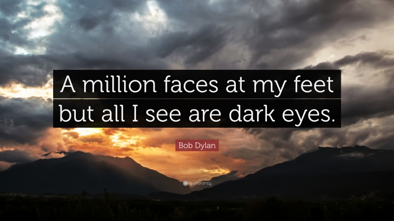 Bob Dylan Quote: “A million faces at my feet but all I see are dark eyes.”