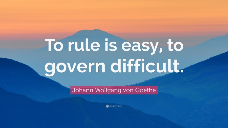 Johann Wolfgang von Goethe Quote: “To rule is easy, to govern difficult.”