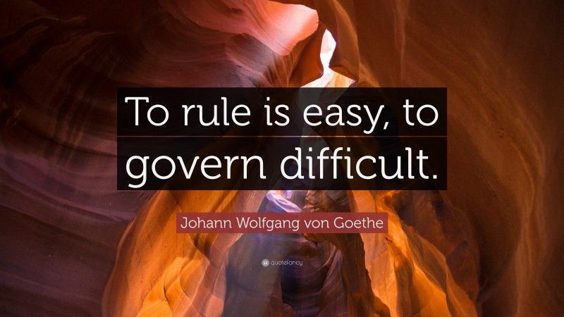 Johann Wolfgang von Goethe Quote: “To rule is easy, to govern difficult.”