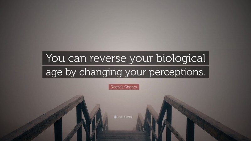 Deepak Chopra Quote: “You can reverse your biological age by changing your perceptions.”