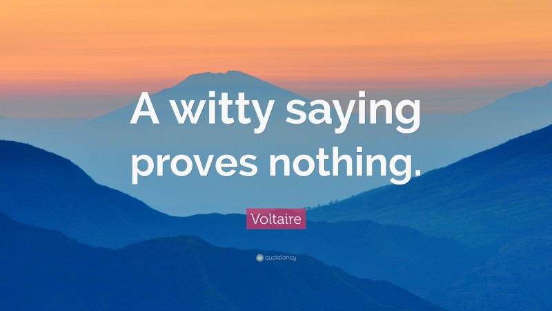 Voltaire Quote: “A witty saying proves nothing.”