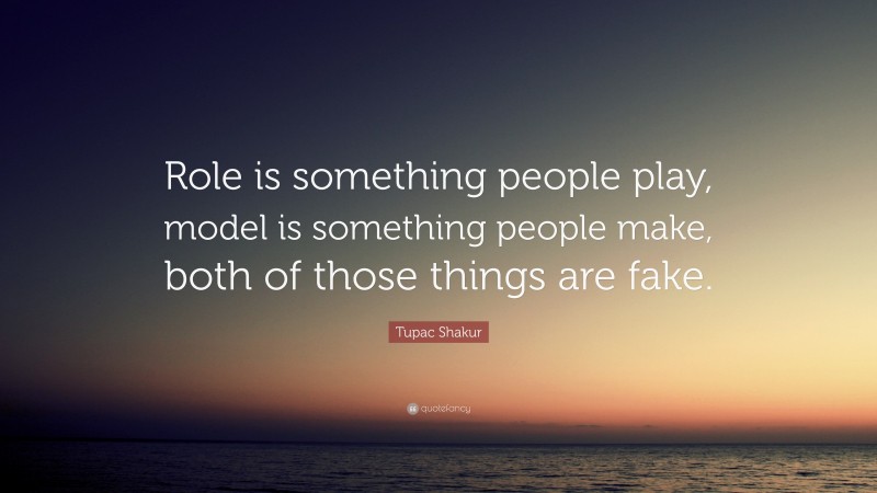Tupac Shakur Quote: “Role is something people play, model is something people make, both of those things are fake.”