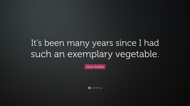 Jane Austen Quote: “It’s been many years since I had such an exemplary vegetable.”