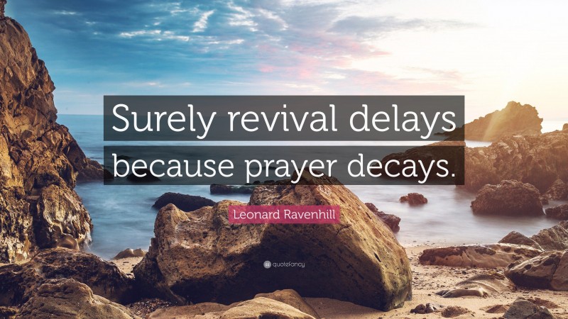 Leonard Ravenhill Quote: “Surely revival delays because prayer decays.”
