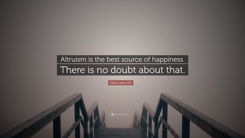 Dalai Lama XIV Quote: “Altruism is the best source of happiness. There is no doubt about that.”