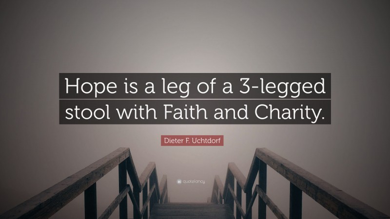 Dieter F. Uchtdorf Quote: “Hope is a leg of a 3-legged stool with Faith and Charity.”