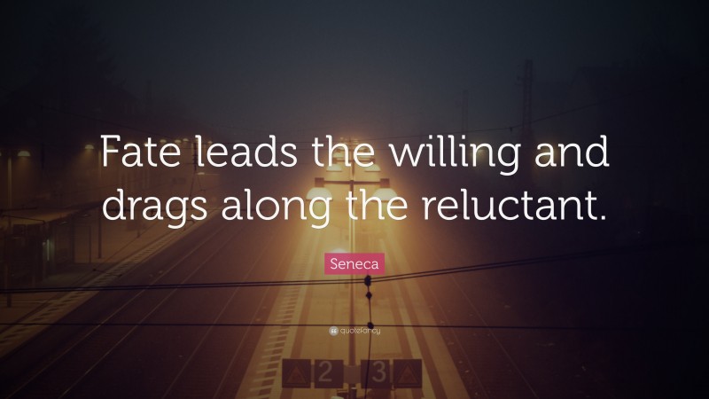 Seneca Quote: “Fate leads the willing and drags along the reluctant.”