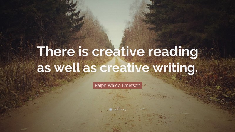 Ralph Waldo Emerson Quote: “There is creative reading as well as creative writing.”