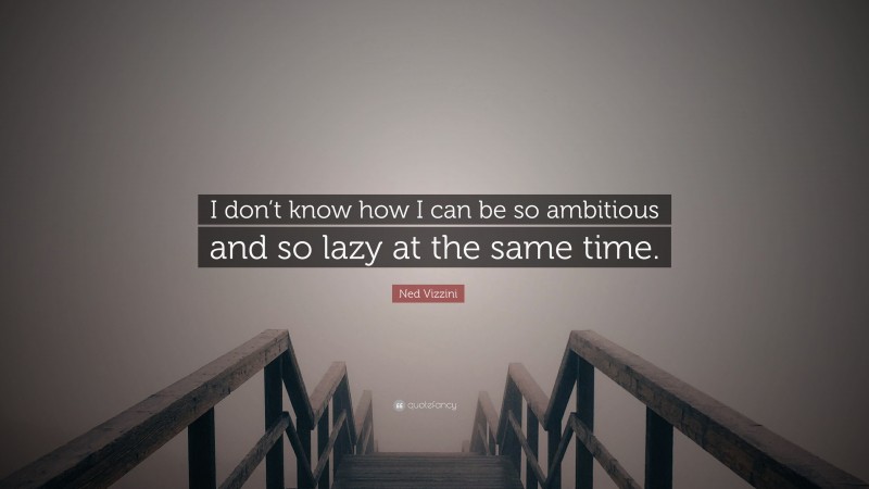 Ned Vizzini Quote: “I don’t know how I can be so ambitious and so lazy at the same time.”