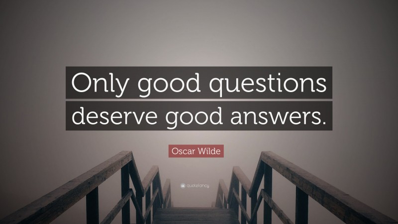 Oscar Wilde Quote: “Only good questions deserve good answers.”