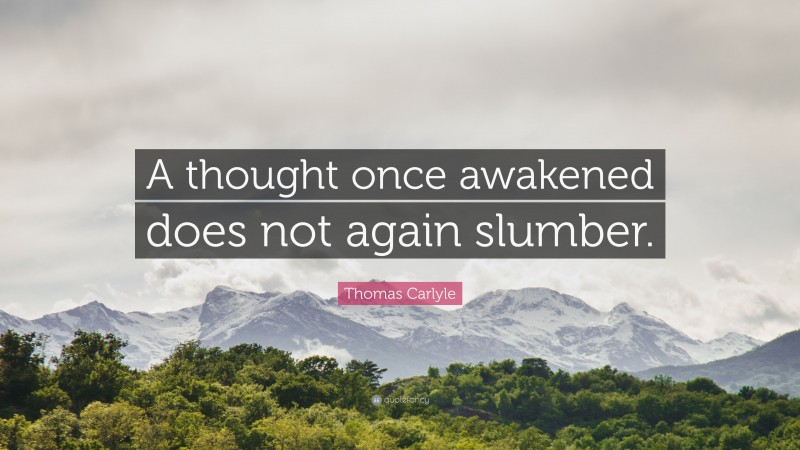 Thomas Carlyle Quote: “A thought once awakened does not again slumber.”