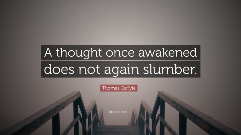 Thomas Carlyle Quote: “A thought once awakened does not again slumber.”