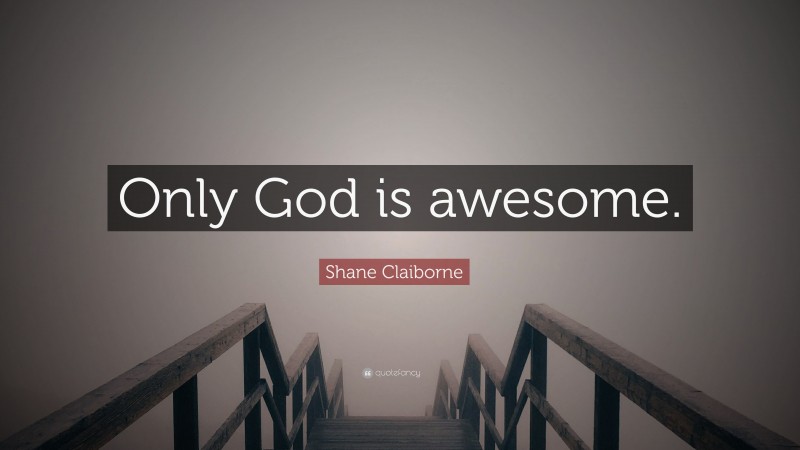 Shane Claiborne Quote: “Only God is awesome.”