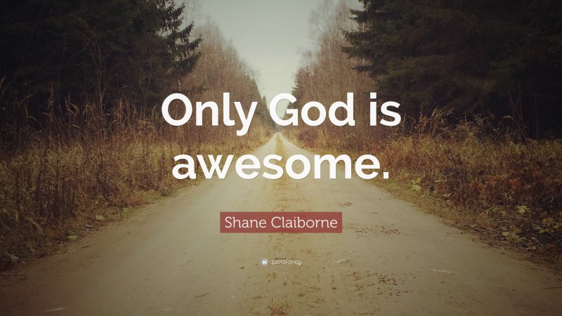 Shane Claiborne Quote: “Only God is awesome.”