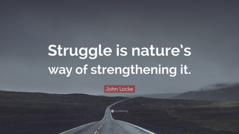 John Locke Quote: “Struggle is nature’s way of strengthening it.”