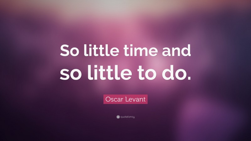 Oscar Levant Quote: “So little time and so little to do.”