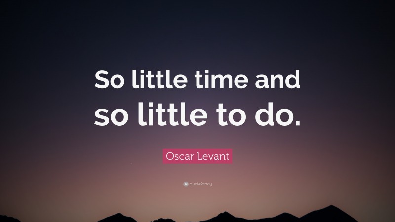Oscar Levant Quote: “So little time and so little to do.”