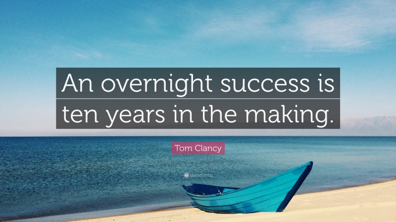 Tom Clancy Quote: “An overnight success is ten years in the making.”
