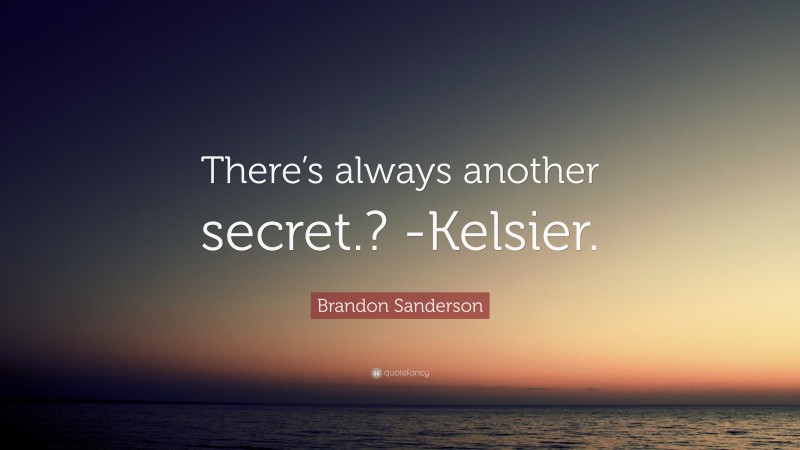 Brandon Sanderson Quote: “There’s always another secret.? -Kelsier.”