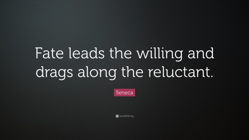 Seneca Quote: “Fate leads the willing and drags along the reluctant.”