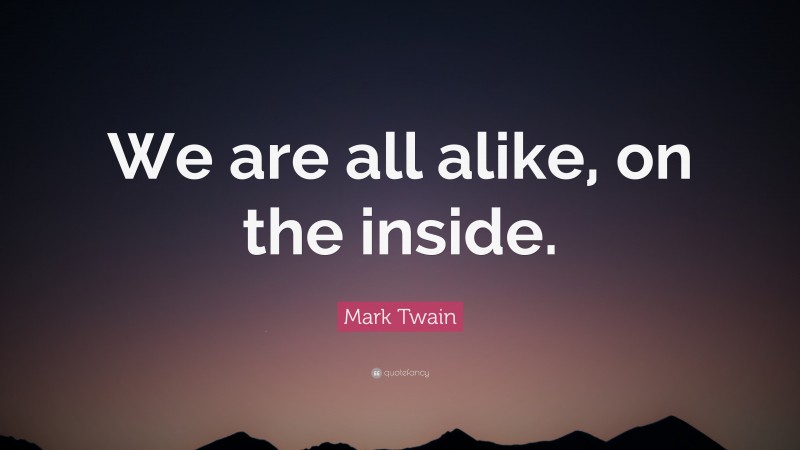 Mark Twain Quote: “We are all alike, on the inside.”